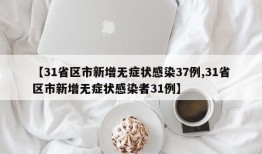 【31省区市新增无症状感染37例,31省区市新增无症状感染者31例】