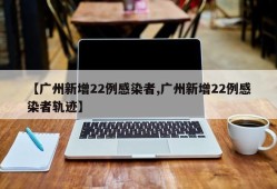 【广州新增22例感染者,广州新增22例感染者轨迹】