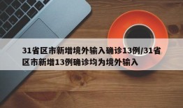31省区市新增境外输入确诊13例/31省区市新增13例确诊均为境外输入