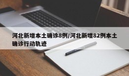 河北新增本土确诊8例/河北新增82例本土确诊行动轨迹
