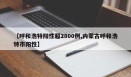 【呼和浩特阳性超2800例,内蒙古呼和浩特市阳性】