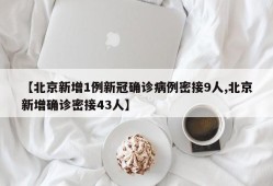 【北京新增1例新冠确诊病例密接9人,北京新增确诊密接43人】