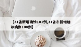 【31省新增确诊101例,31省市新增确诊病例108例】