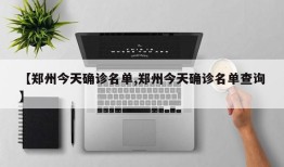 【郑州今天确诊名单,郑州今天确诊名单查询】
