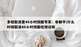 多地取消查48小时核酸专家：非躺平/什么时候取消48小时核酸检测证明