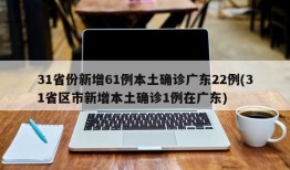 31省份新增61例本土确诊广东22例(31省区市新增本土确诊1例在广东)