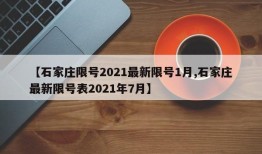 【石家庄限号2021最新限号1月,石家庄最新限号表2021年7月】