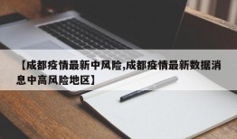 【成都疫情最新中风险,成都疫情最新数据消息中高风险地区】