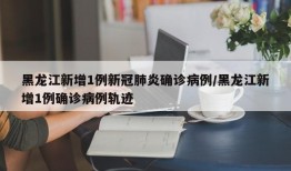 黑龙江新增1例新冠肺炎确诊病例/黑龙江新增1例确诊病例轨迹