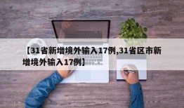 【31省新增境外输入17例,31省区市新增境外输入17例】
