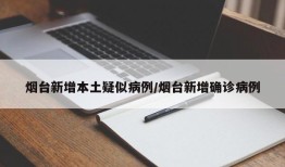 烟台新增本土疑似病例/烟台新增确诊病例