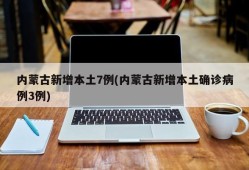 内蒙古新增本土7例(内蒙古新增本土确诊病例3例)