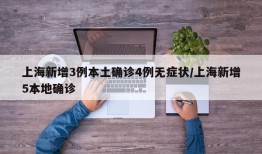上海新增3例本土确诊4例无症状/上海新增5本地确诊