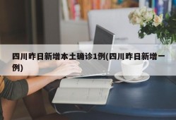 四川昨日新增本土确诊1例(四川昨日新增一例)
