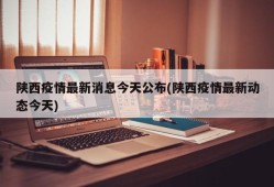陕西疫情最新消息今天公布(陕西疫情最新动态今天)