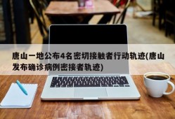 唐山一地公布4名密切接触者行动轨迹(唐山发布确诊病例密接者轨迹)