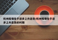 杭州疫情处于逐步上升态势/杭州疫情处于逐步上升态势的时期