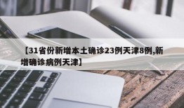 【31省份新增本土确诊23例天津8例,新增确诊病例天津】