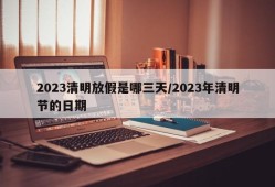 2023清明放假是哪三天/2023年清明节的日期