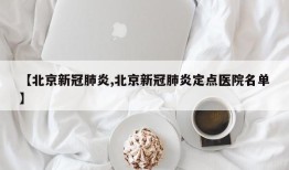 【北京新冠肺炎,北京新冠肺炎定点医院名单】