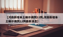 【河南新增本土确诊病例12例,河南新增本土确诊病例12例最新消息】
