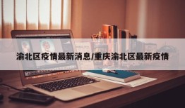 渝北区疫情最新消息/重庆渝北区最新疫情