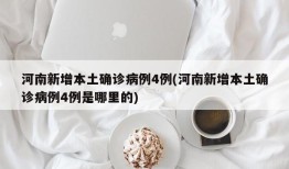河南新增本土确诊病例4例(河南新增本土确诊病例4例是哪里的)