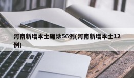 河南新增本土确诊56例(河南新增本土12例)