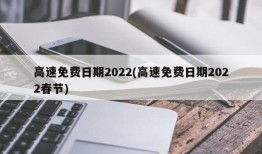 高速免费日期2022(高速免费日期2022春节)
