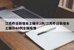 江苏昨日新增本土确诊2例/江苏昨日新增本土确诊40例全国疫情