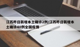 江苏昨日新增本土确诊2例/江苏昨日新增本土确诊40例全国疫情