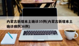 内蒙古新增本土确诊35例(内蒙古新增本土确诊病例36例)
