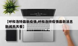 【呼和浩特最新疫情,呼和浩特疫情最新消息新闻天天看】