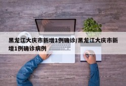 黑龙江大庆市新增1例确诊/黑龙江大庆市新增1例确诊病例