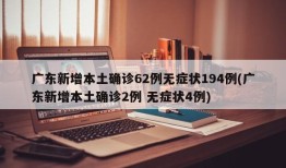广东新增本土确诊62例无症状194例(广东新增本土确诊2例 无症状4例)