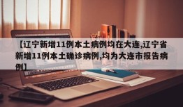 【辽宁新增11例本土病例均在大连,辽宁省新增11例本土确诊病例,均为大连市报告病例】