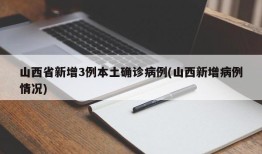 山西省新增3例本土确诊病例(山西新增病例情况)