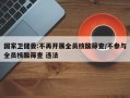 国家卫健委:不再开展全员核酸筛查/不参与全员核酸筛查 违法