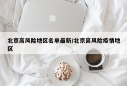 北京高风险地区名单最新/北京高风险疫情地区