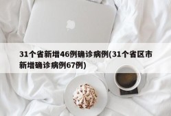 31个省新增46例确诊病例(31个省区市新增确诊病例67例)