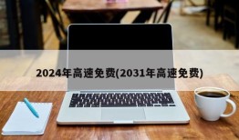 2024年高速免费(2031年高速免费)