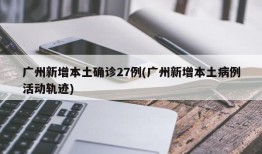 广州新增本土确诊27例(广州新增本土病例活动轨迹)
