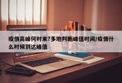 疫情高峰何时来?多地判断峰值时间/疫情什么时候到达峰值
