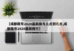 【成都限号2020最新限号几点到几点,成都限号2020最新限行】
