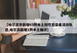 【哈尔滨市新增63例本土阳性感染者活动轨迹,哈尔滨新增1例本土确诊】