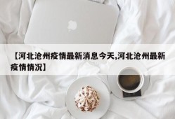 【河北沧州疫情最新消息今天,河北沧州最新疫情情况】