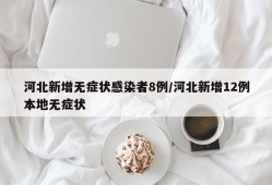 河北新增无症状感染者8例/河北新增12例本地无症状