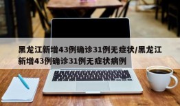 黑龙江新增43例确诊31例无症状/黑龙江新增43例确诊31例无症状病例