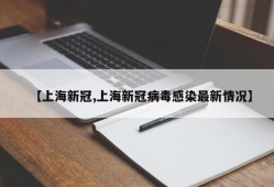 【上海新冠,上海新冠病毒感染最新情况】