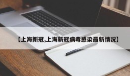 【上海新冠,上海新冠病毒感染最新情况】
